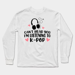 Can't hear you I am listening to k pop Long Sleeve T-Shirt